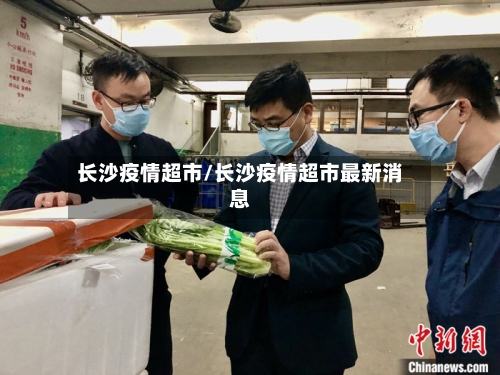 长沙疫情超市/长沙疫情超市最新消息-第1张图片