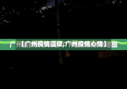 【广州疫情温暖,广州疫情心情】-第1张图片