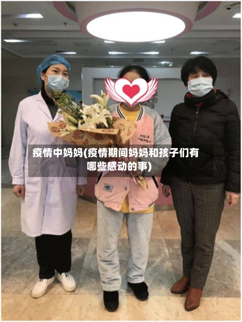 疫情中妈妈(疫情期间妈妈和孩子们有哪些感动的事)-第1张图片