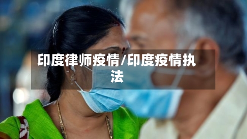 印度律师疫情/印度疫情执法-第3张图片