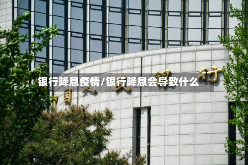 银行降息疫情/银行降息会导致什么-第1张图片