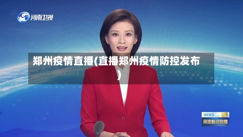 郑州疫情直播(直播郑州疫情防控发布)-第2张图片
