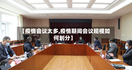 【疫情会议太多,疫情期间会议规模如何划分】-第1张图片