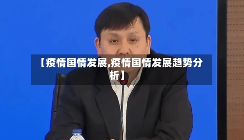 【疫情国情发展,疫情国情发展趋势分析】-第1张图片
