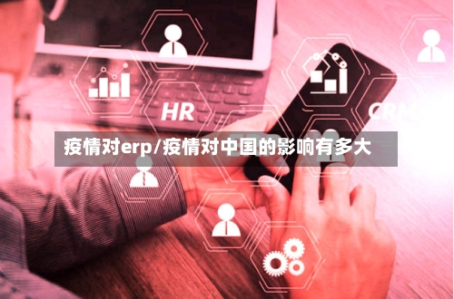 疫情对erp/疫情对中国的影响有多大-第1张图片