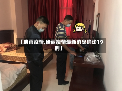 【瑞雨疫情,瑞丽疫情最新消息确诊19例】-第3张图片