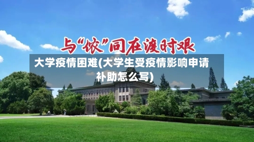 大学疫情困难(大学生受疫情影响申请补助怎么写)-第2张图片