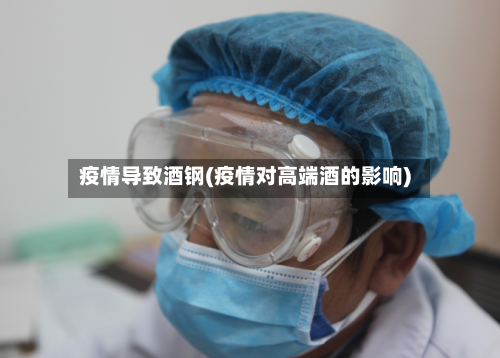 疫情导致酒钢(疫情对高端酒的影响)-第2张图片