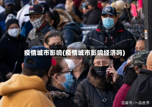 疫情城市影响(疫情城市影响经济吗)-第2张图片