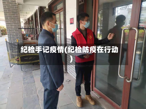 纪检手记疫情(纪检防疫在行动)-第1张图片