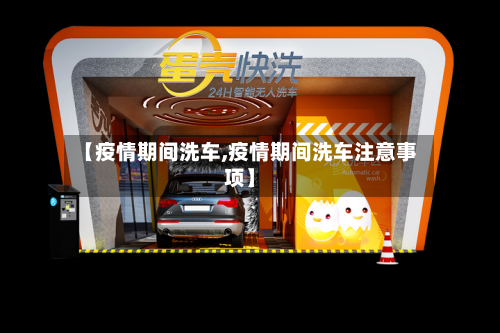 【疫情期间洗车,疫情期间洗车注意事项】-第1张图片