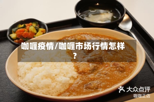 咖喱疫情/咖喱市场行情怎样?-第1张图片