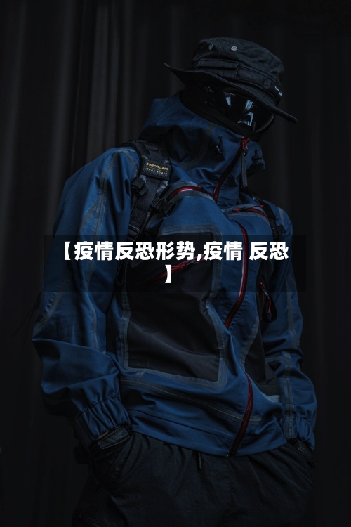 【疫情反恐形势,疫情 反恐】-第1张图片