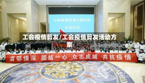 工会疫情剪发/工会疫情剪发活动方案-第1张图片
