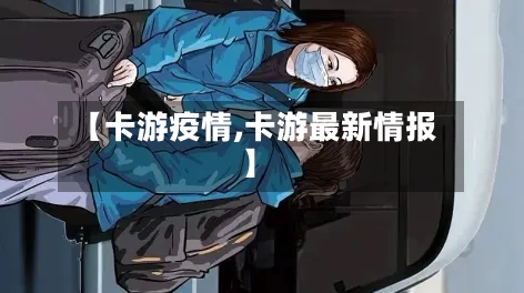 【卡游疫情,卡游最新情报】-第3张图片