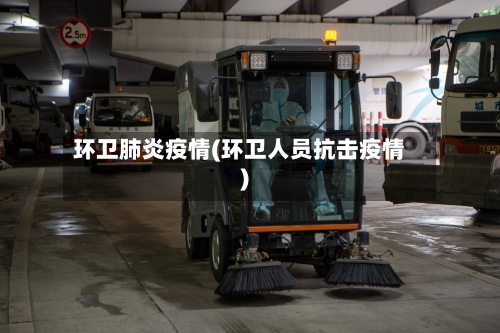 环卫肺炎疫情(环卫人员抗击疫情)-第2张图片
