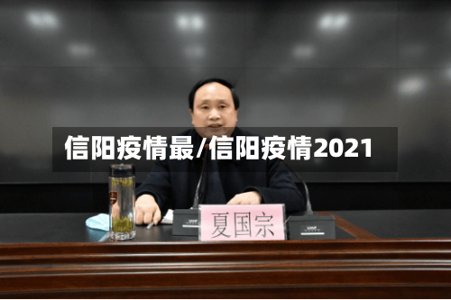 信阳疫情最/信阳疫情2021-第1张图片