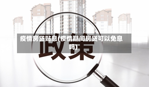 疫情房贷贴息(疫情期间房贷可以免息吗)-第1张图片
