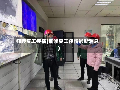 铜陵复工疫情(铜陵复工疫情最新消息)-第1张图片