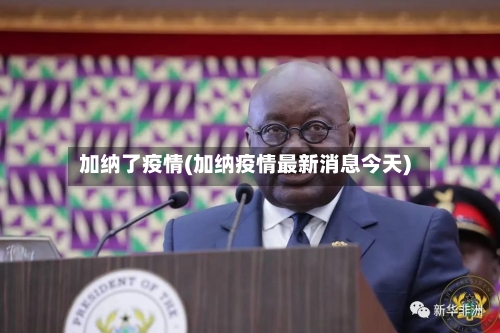加纳了疫情(加纳疫情最新消息今天)-第1张图片