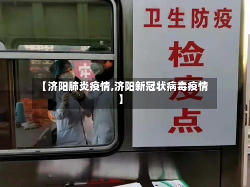【济阳肺炎疫情,济阳新冠状病毒疫情】-第1张图片