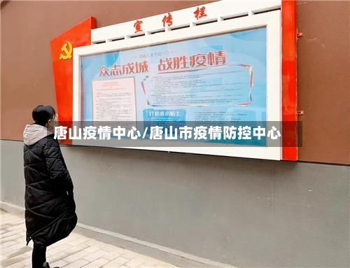 唐山疫情中心/唐山市疫情防控中心-第1张图片