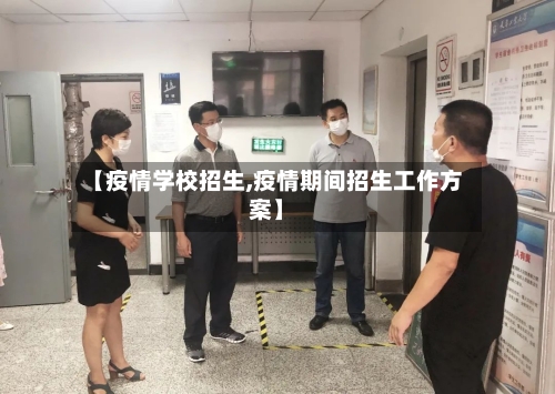 【疫情学校招生,疫情期间招生工作方案】-第1张图片