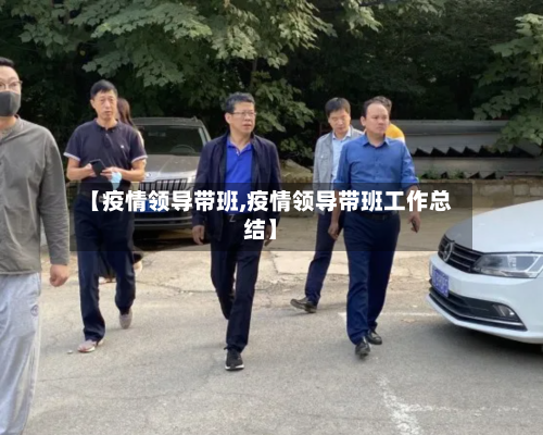【疫情领导带班,疫情领导带班工作总结】-第3张图片