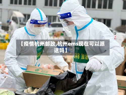 【疫情杭州邮政,杭州ems现在可以派送吗】-第3张图片
