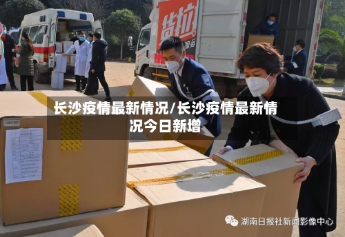 长沙疫情最新情况/长沙疫情最新情况今日新增-第2张图片