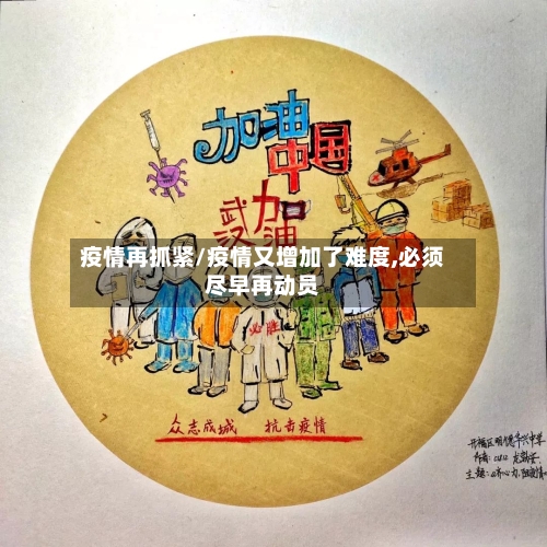 疫情再抓紧/疫情又增加了难度,必须尽早再动员-第1张图片