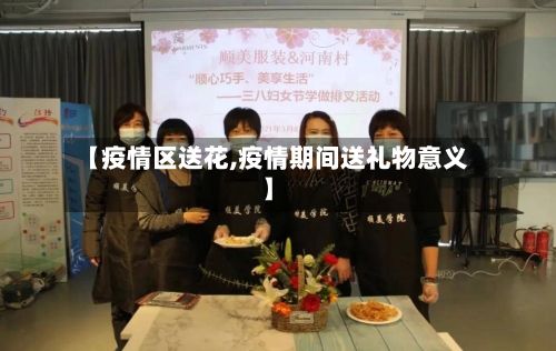 【疫情区送花,疫情期间送礼物意义】-第1张图片