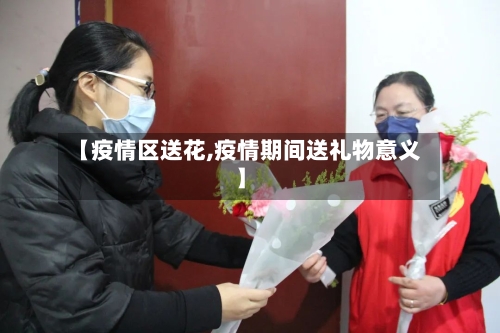 【疫情区送花,疫情期间送礼物意义】-第3张图片