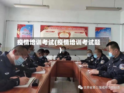 疫情培训考试(疫情培训考试题)-第3张图片