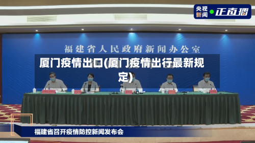 厦门疫情出口(厦门疫情出行最新规定)-第2张图片