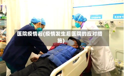 医院疫情后(疫情发生后医院的应对措施)-第3张图片