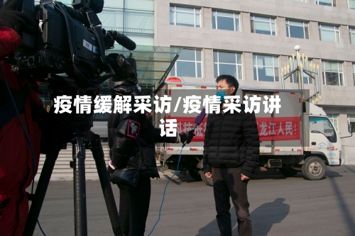 疫情缓解采访/疫情采访讲话-第1张图片