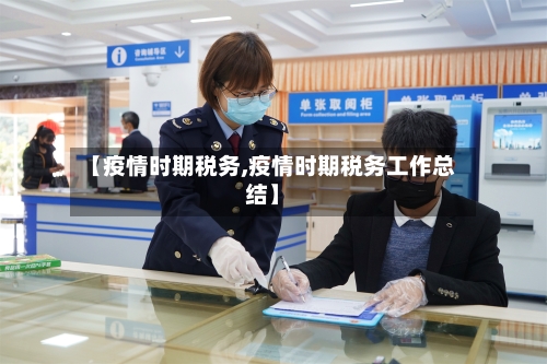 【疫情时期税务,疫情时期税务工作总结】-第1张图片