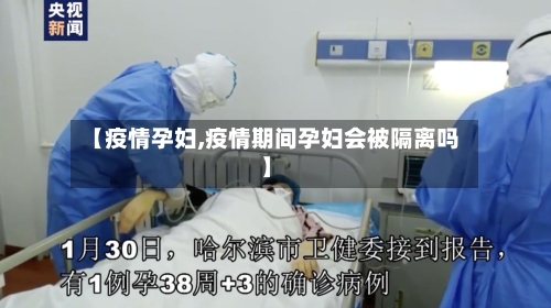 【疫情孕妇,疫情期间孕妇会被隔离吗】-第1张图片