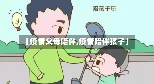 【疫情父母陪伴,疫情陪伴孩子】-第1张图片