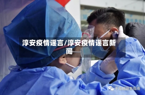 淳安疫情谣言/淳安疫情谣言新闻-第1张图片