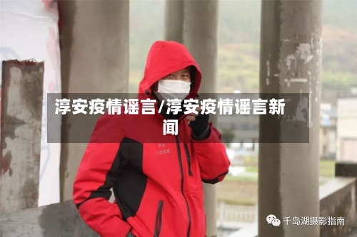 淳安疫情谣言/淳安疫情谣言新闻-第2张图片