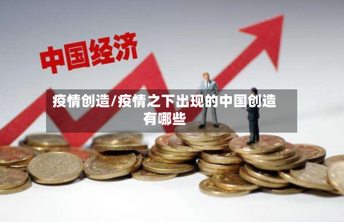 疫情创造/疫情之下出现的中国创造有哪些-第1张图片