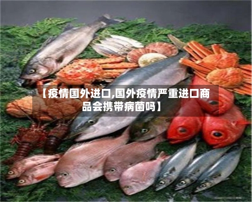 【疫情国外进口,国外疫情严重进口商品会携带病菌吗】-第1张图片