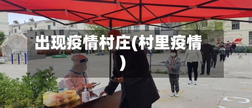 出现疫情村庄(村里疫情)-第1张图片