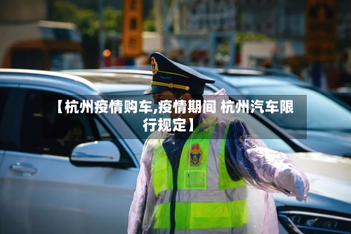 【杭州疫情购车,疫情期间 杭州汽车限行规定】-第1张图片