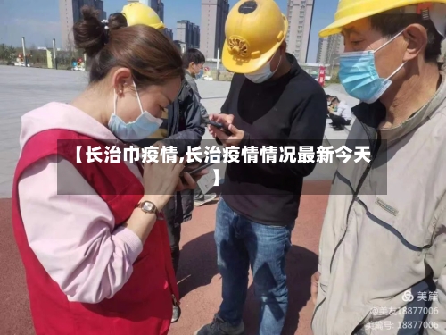 【长治巾疫情,长治疫情情况最新今天】-第3张图片