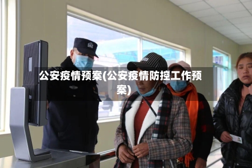 公安疫情预案(公安疫情防控工作预案)-第1张图片