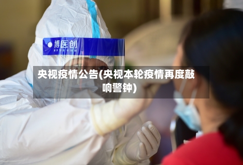 央视疫情公告(央视本轮疫情再度敲响警钟)-第2张图片