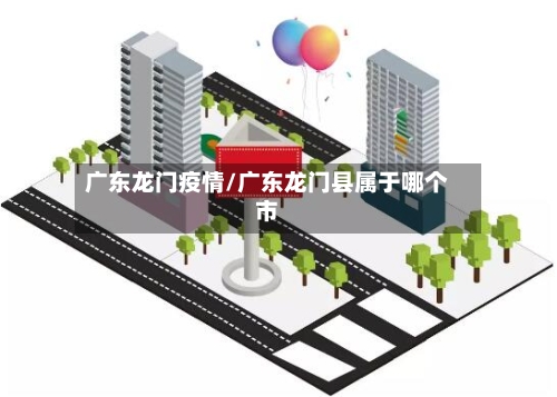 广东龙门疫情/广东龙门县属于哪个市-第2张图片